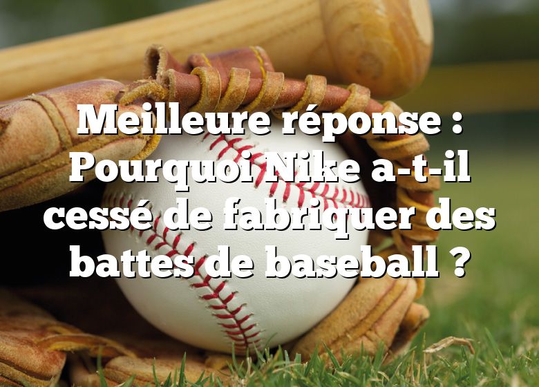 Meilleure réponse : Pourquoi Nike a-t-il cessé de fabriquer des battes de baseball ?